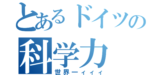 とあるドイツの科学力（世界一ィィィ）