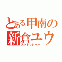 とある甲南の新倉ユウヤ（ストレンジャー）