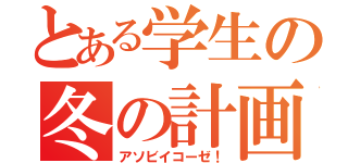 とある学生の冬の計画（アソビイコーゼ！）