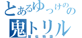 とあるゆっけのの鬼トリル（皆伝物語）