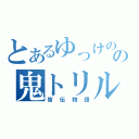 とあるゆっけのの鬼トリル（皆伝物語）