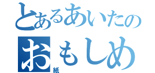 とあるあいたのおもしめ（紙）