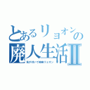 とあるリョオンの廃人生活Ⅱ（気が付いて柿崎リョオン）