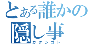 とある誰かの隠し事（カクシゴト）