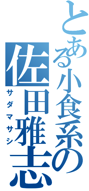 とある小食系の佐田雅志（サダマサシ）