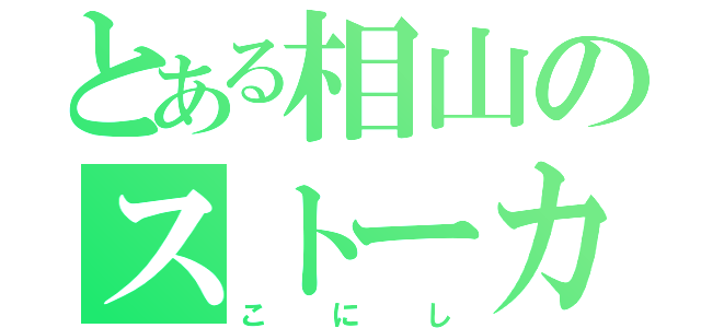 とある相山のストーカーＸ（こにし）