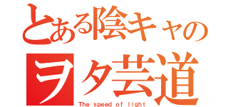 とある陰キャのヲタ芸道（Ｔｈｅ ｓｐｅｅｄ ｏｆ ｌｉｇｈｔ）