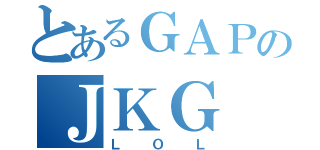 とあるＧＡＰのＪＫＧ（ＬＯＬ）