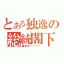 とある独逸の総統閣下（畜生めーーー！）