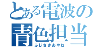 とある電波の青色担当（ふじさきあやね）