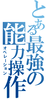 とある最強の能力操作（オペレーション）