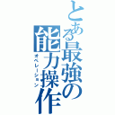 とある最強の能力操作（オペレーション）