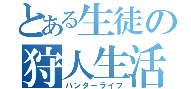 とある生徒の狩人生活（ハンターライフ）