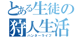 とある生徒の狩人生活（ハンターライフ）