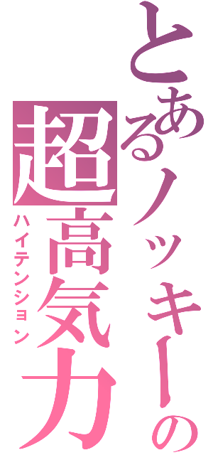 とあるノッキーの超高気力Ⅱ（ハイテンション）