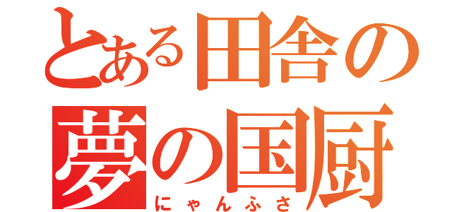 とある田舎の夢の国厨（にゃんふさ）