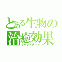 とある生物の治癒効果（サーナーティオ）