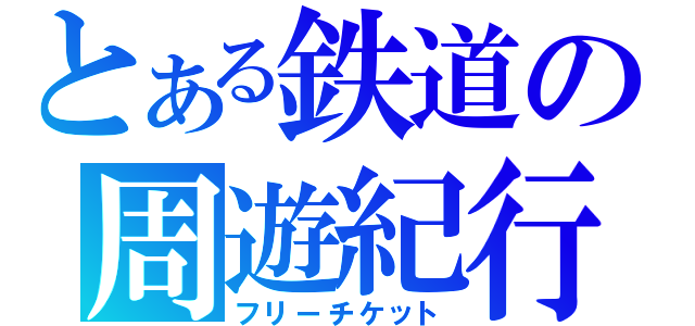 とある鉄道の周遊紀行（フリーチケット）