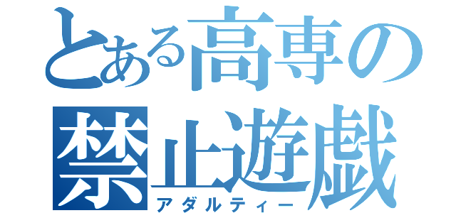 とある高専の禁止遊戯（アダルティー）