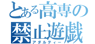 とある高専の禁止遊戯（アダルティー）