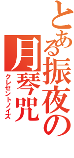 とある振夜の月琴咒（クレセントノイズ）