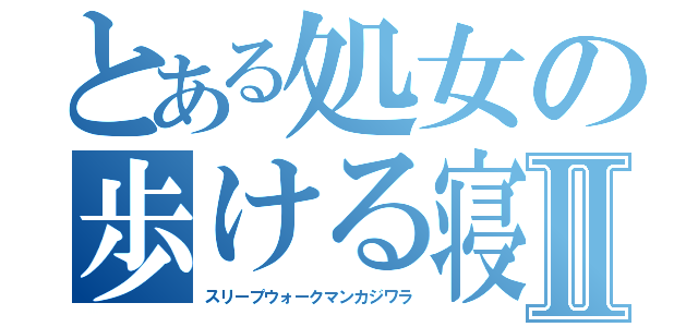 とある処女の歩ける寝袋Ⅱ（スリープウォークマンカジワラ）