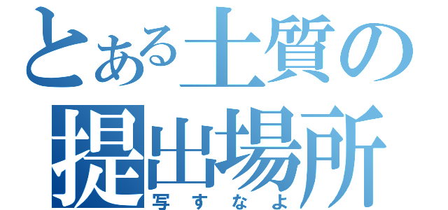 とある土質の提出場所（写すなよ）