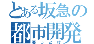 とある坂急の都市開発（要っとけ）