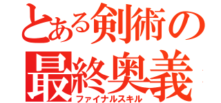 とある剣術の最終奥義（ファイナルスキル）