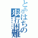 とあるはちの歩行困難（歩きたくない）