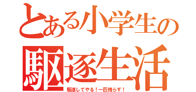 とある小学生の駆逐生活（駆逐してやる！一匹残らず！）