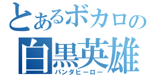 とあるボカロの白黒英雄（パンダヒーロー）