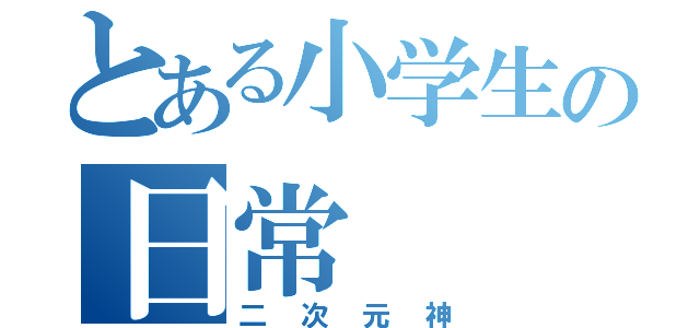 とある小学生の日常（二次元神）