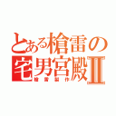 とある槍雷の宅男宮殿Ⅱ（槍雷製作）