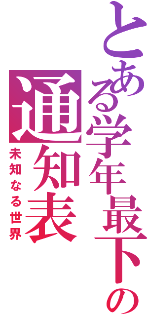 とある学年最下位の通知表（未知なる世界）