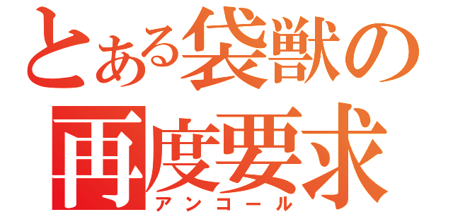 とある袋獣の再度要求（アンコール）