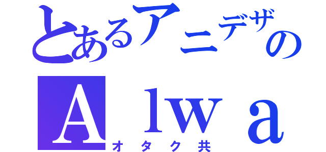 とあるアニデザのＡｌｗａｙｓ 麺（オタク共）