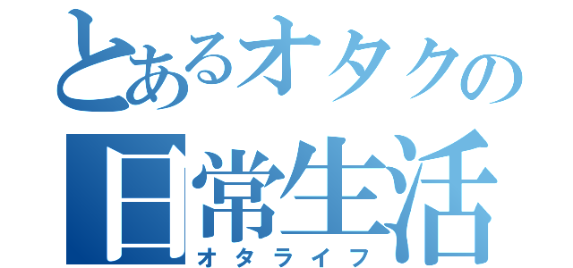 とあるオタクの日常生活（オタライフ）