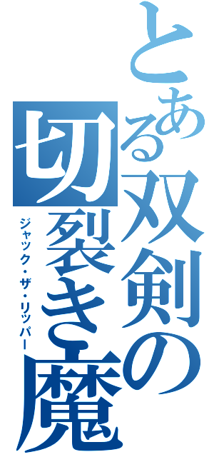 とある双剣の切裂き魔（ジャック・ザ・リッパー）