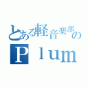 とある軽音楽部のＰｌｕｍｅ（）