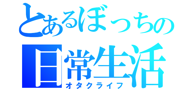 とあるぼっちの日常生活（オタクライフ）