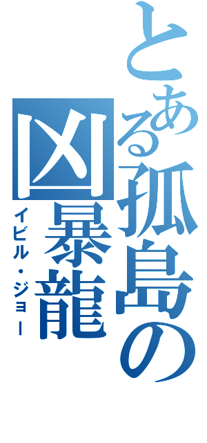 とある孤島の凶暴龍（イビル・ジョー）