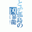 とある孤島の凶暴龍（イビル・ジョー）