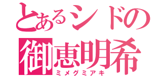 とあるシドの御恵明希（ミメグミアキ）