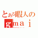 とある暇人のｇｍａｉｌ（ｋａｇｅｈａｑ．ｏ．ｔ．ｕ）