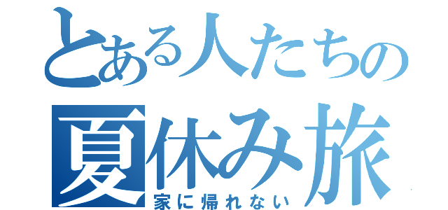 とある人たちの夏休み旅行（家に帰れない）