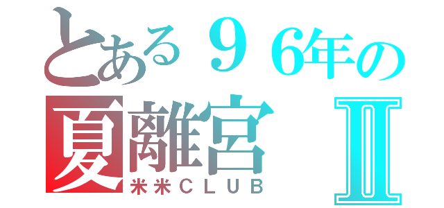 とある９６年の夏離宮Ⅱ（米米ＣＬＵＢ）