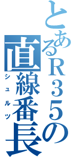 とあるＲ３５の直線番長（シュルツ）