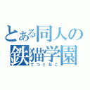 とある同人の鉄猫学園（てつ×ねこ）