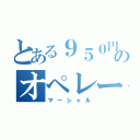 とある９５０円のオペレーター（マーシャル）